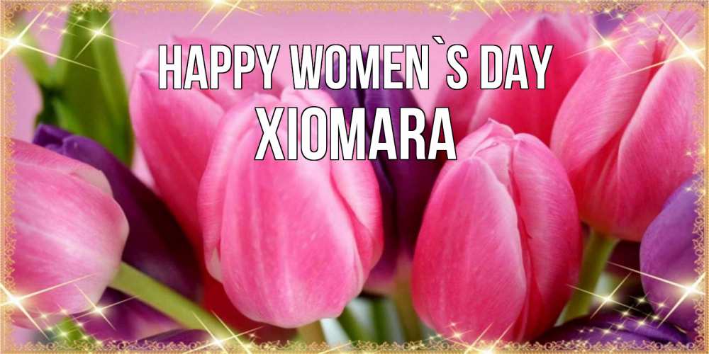 Greetings card с именем, Xiomara happy women`s day тюльпаны для женщины на международный женский день Greetings with text for free download 